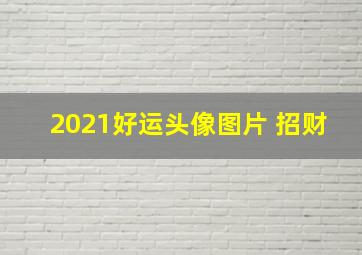 2021好运头像图片 招财